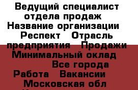 Ведущий специалист отдела продаж › Название организации ­ Респект › Отрасль предприятия ­ Продажи › Минимальный оклад ­ 20 000 - Все города Работа » Вакансии   . Московская обл.,Красноармейск г.